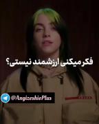 حقیقت ... بیلی آیلیش هم ب تو گفت که ارزشمندی